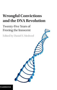 Title: Wrongful Convictions and the DNA Revolution: Twenty-Five Years of Freeing the Innocent, Author: Daniel S. Medwed