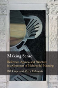Title: Making Sense: Reference, Agency, and Structure in a Grammar of Multimodal Meaning, Author: Bill Cope