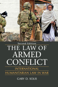 Title: The Law of Armed Conflict: International Humanitarian Law in War / Edition 2, Author: Gary D. Solis