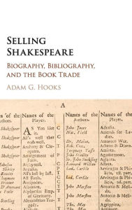Title: Selling Shakespeare: Biography, Bibliography, and the Book Trade, Author: Adam G. Hooks
