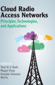 Title: Cloud Radio Access Networks: Principles, Technologies, and Applications, Author: Tony Q. S. Quek