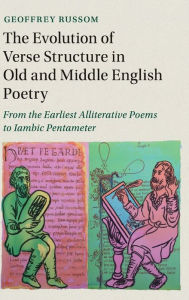 Title: The Evolution of Verse Structure in Old and Middle English Poetry: From the Earliest Alliterative Poems to Iambic Pentameter, Author: Geoffrey Russom