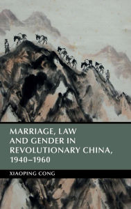 Title: Marriage, Law and Gender in Revolutionary China, 1940-1960, Author: Xiaoping Cong