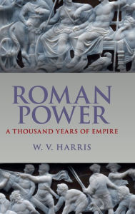 Title: Roman Power: A Thousand Years of Empire, Author: W. V. Harris