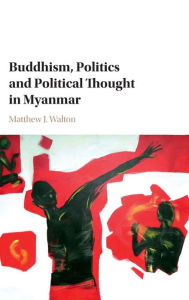 Title: Buddhism, Politics and Political Thought in Myanmar, Author: Matthew J. Walton