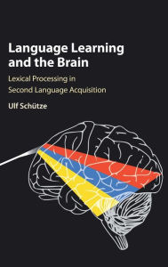 Title: Language Learning and the Brain: Lexical Processing in Second Language Acquisition, Author: Ulf Schütze