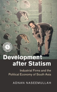 Title: Development after Statism: Industrial Firms and the Political Economy of South Asia, Author: Adnan Naseemullah