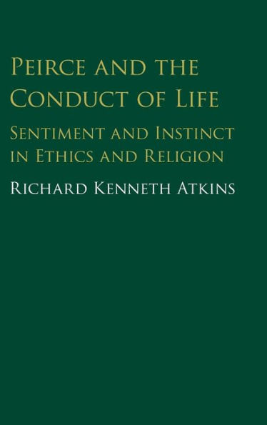 Peirce and the Conduct of Life: Sentiment and Instinct in Ethics and Religion