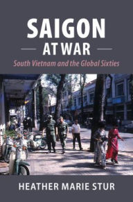 Title: Saigon at War: South Vietnam and the Global Sixties, Author: Heather Marie Stur