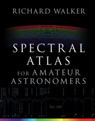 Title: Spectral Atlas for Amateur Astronomers: A Guide to the Spectra of Astronomical Objects and Terrestrial Light Sources, Author: Richard Walker