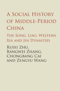 Title: A Social History of Middle-Period China: The Song, Liao, Western Xia and Jin Dynasties, Author: Ruixi Zhu