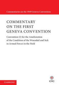 Title: Commentary on the First Geneva Convention: Convention (I) for the Amelioration of the Condition of the Wounded and Sick in Armed Forces in the Field, Author: International Committee of the Red Cross