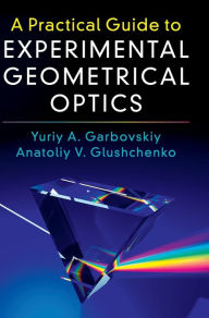 Title: A Practical Guide to Experimental Geometrical Optics, Author: Yuriy A. Garbovskiy