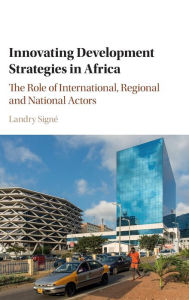 Title: Innovating Development Strategies in Africa: The Role of International, Regional and National Actors, Author: Landry Signé