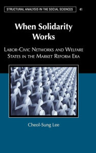 Title: When Solidarity Works: Labor-Civic Networks and Welfare States in the Market Reform Era, Author: Cheol-Sung Lee