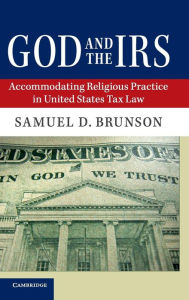 Title: God and the IRS: Accommodating Religious Practice in United States Tax Law, Author: Samuel D. Brunson