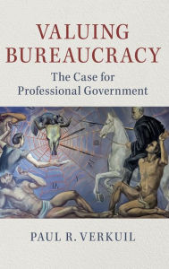 Title: Valuing Bureaucracy: The Case for Professional Government, Author: Paul R. Verkuil