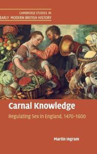 Title: Carnal Knowledge: Regulating Sex in England, 1470-1600, Author: Martin Ingram