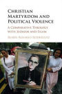 Christian Martyrdom and Political Violence: A Comparative Theology with Judaism and Islam