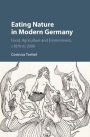 Eating Nature in Modern Germany: Food, Agriculture and Environment, c.1870 to 2000