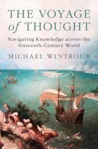 Title: The Voyage of Thought: Navigating Knowledge across the Sixteenth-Century World, Author: Michael Wintroub