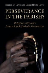 Title: Perseverance in the Parish?: Religious Attitudes from a Black Catholic Perspective, Author: Darren W. Davis
