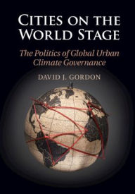 Title: Cities on the World Stage: The Politics of Global Urban Climate Governance, Author: David J. Gordon