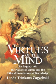 Title: Virtues of the Mind: An Inquiry into the Nature of Virtue and the Ethical Foundations of Knowledge, Author: Linda Trinkaus Zagzebski