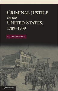 Title: Criminal Justice in the United States, 1789-1939, Author: Elizabeth Dale