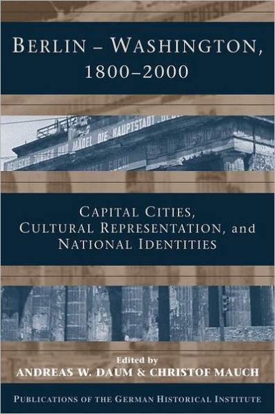Berlin - Washington, 1800-2000: Capital Cities, Cultural Representation, and National Identities