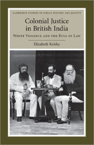 Title: Colonial Justice in British India: White Violence and the Rule of Law, Author: Elizabeth Kolsky