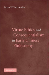 Title: Virtue Ethics and Consequentialism in Early Chinese Philosophy, Author: Bryan van Norden