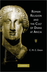 Title: Roman Religion and the Cult of Diana at Aricia, Author: C. M. C. Green