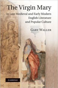 Title: The Virgin Mary in Late Medieval and Early Modern English Literature and Popular Culture, Author: Gary Waller