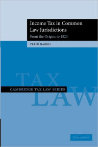 Title: Income Tax in Common Law Jurisdictions: Volume 1, From the Origins to 1820, Author: Peter Harris