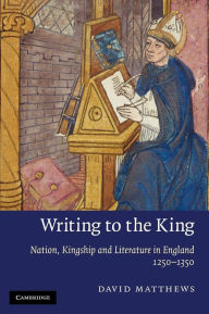Title: Writing to the King: Nation, Kingship and Literature in England, 1250-1350, Author: David Matthews