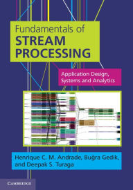 Title: Fundamentals of Stream Processing: Application Design, Systems, and Analytics, Author: Henrique C. M. Andrade