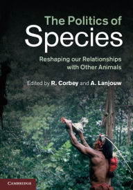 Title: The Politics of Species: Reshaping our Relationships with Other Animals, Author: Raymond Corbey