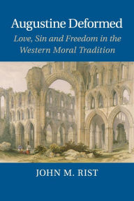 Title: Augustine Deformed: Love, Sin and Freedom in the Western Moral Tradition, Author: John M. Rist