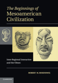 Title: The Beginnings of Mesoamerican Civilization: Inter-Regional Interaction and the Olmec, Author: Robert M. Rosenswig