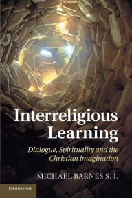 Title: Interreligious Learning: Dialogue, Spirituality and the Christian Imagination, Author: Michael Barnes S.J.