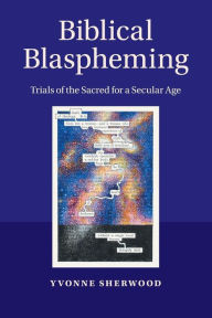 Title: Biblical Blaspheming: Trials of the Sacred for a Secular Age, Author: Yvonne Sherwood