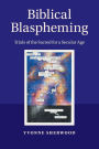 Biblical Blaspheming: Trials of the Sacred for a Secular Age