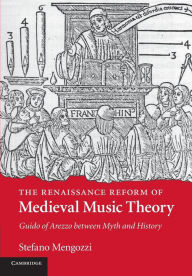 Title: The Renaissance Reform of Medieval Music Theory: Guido of Arezzo between Myth and History, Author: Stefano Mengozzi