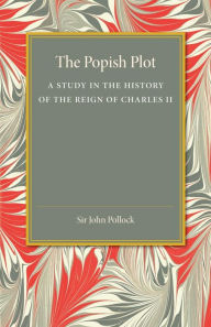 Title: The Popish Plot: A Study in the History of Reign of Charles II, Author: John Pollock