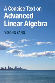 Title: A Concise Text on Advanced Linear Algebra, Author: Yisong Yang