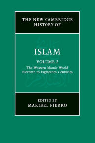Title: The New Cambridge History of Islam: Volume 2, The Western Islamic World, Eleventh to Eighteenth Centuries, Author: Maribel Fierro