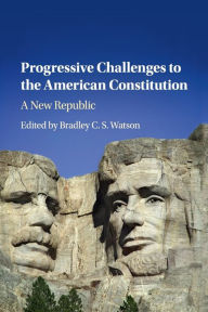 Title: Progressive Challenges to the American Constitution: A New Republic, Author: Bradley C. S. Watson