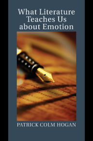 Title: What Literature Teaches Us about Emotion, Author: Patrick Colm Hogan
