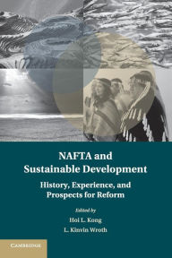 Title: NAFTA and Sustainable Development: History, Experience, and Prospects for Reform, Author: Hoi L. Kong